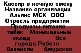 Кассир в ночную смену › Название организации ­ Альянс-МСК, ООО › Отрасль предприятия ­ Продукты питания, табак › Минимальный оклад ­ 35 000 - Все города Работа » Вакансии   . Амурская обл.,Константиновский р-н